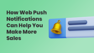 Send Web Push Notifications That Help You Make More Sales