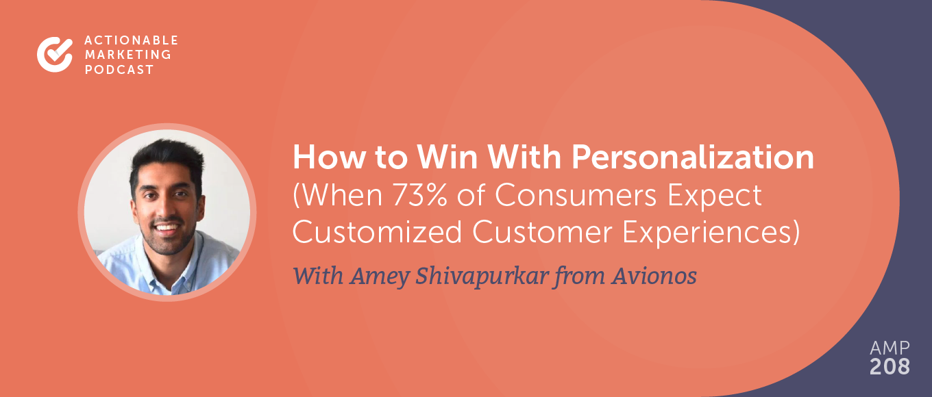 How to Win With Personalization (When 73% of Consumers Expect Customized Customer Experiences) With Amey Shivapurkar From Avionos [AMP 208]